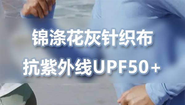 克重190锦涤花灰针织布，抗紫外线UPF50+方案