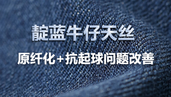 靛蓝牛仔天丝面料，“原纤化+起毛起球”问题改善方案