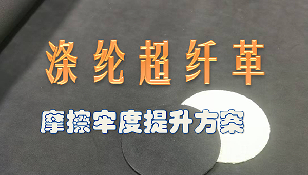 涤纶超纤革摩擦牢度提升解决方案