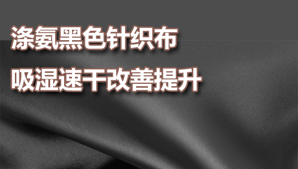 涤氨黑色针织布，吸湿速干整理方案