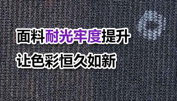锦氨面料耐光牢度提升方案：让色彩在阳光下恒久如新