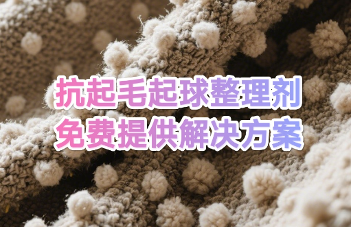 高性能抗起毛起球整理剂一站式解决方案